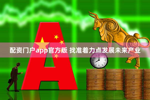 配资门户app官方版 找准着力点发展未来产业