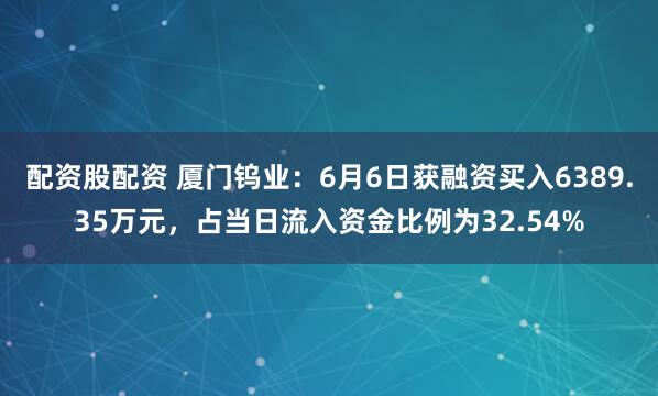 配资股配资 厦门钨业：6月6日获融资买入6389.35万元，占当日流入资金比例为32.54%