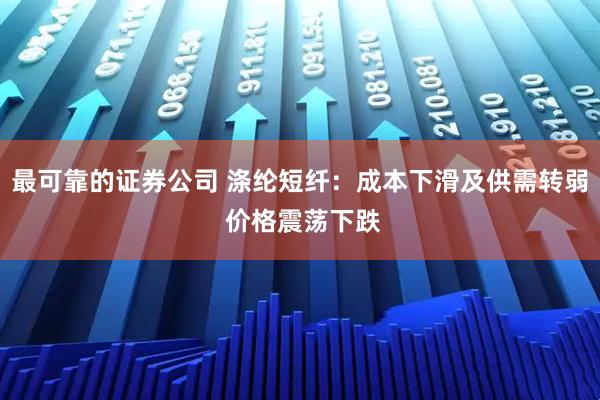 最可靠的证券公司 涤纶短纤：成本下滑及供需转弱 价格震荡下跌