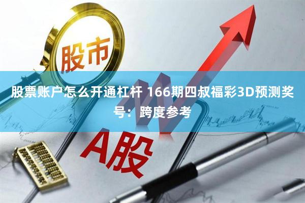 股票账户怎么开通杠杆 166期四叔福彩3D预测奖号：跨度参考