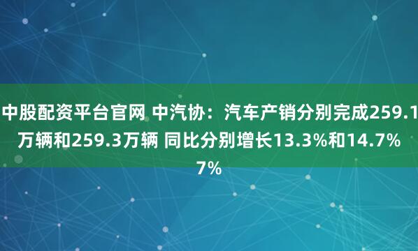 中股配资平台官网 中汽协：汽车产销分别完成259.1万辆和259.3万辆 同比分别增长13.3%和14.7%