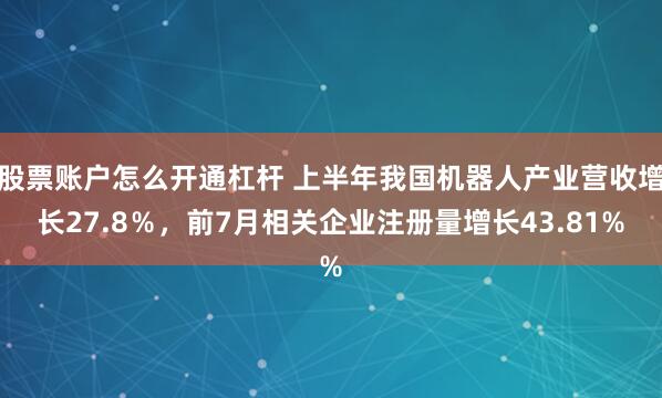 股票账户怎么开通杠杆 上半年我国机器人产业营收增长27.8％，前7月相关企业注册量增长43.81%