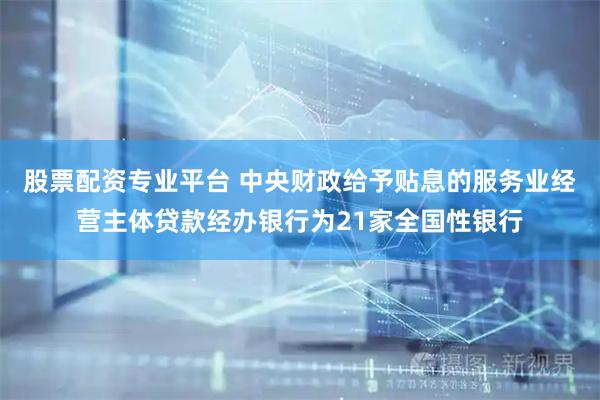 股票配资专业平台 中央财政给予贴息的服务业经营主体贷款经办银行为21家全国性银行